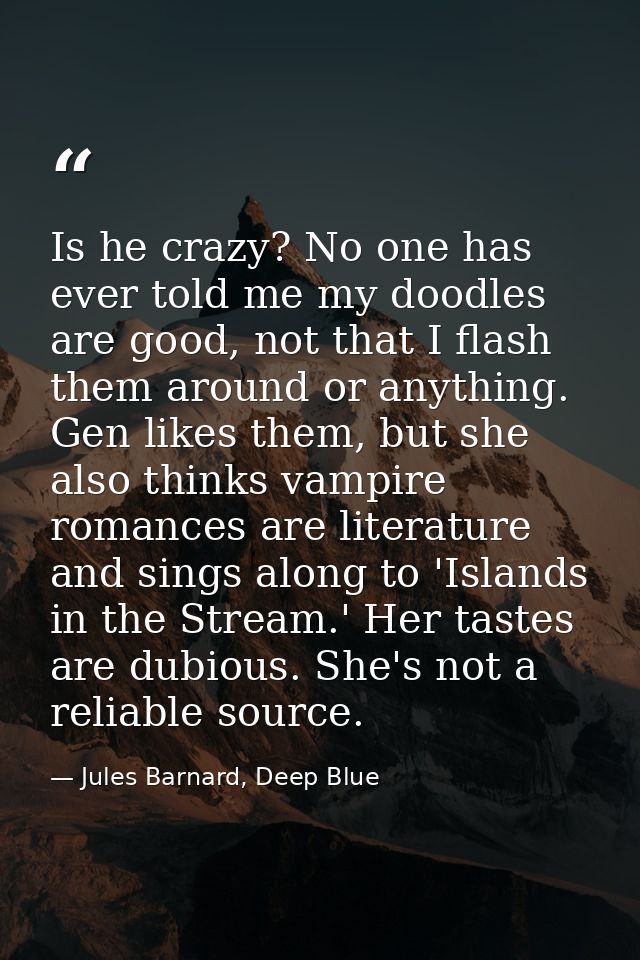 Is he crazy? No one has ever told me my doodles are good, not that I flash them around or anything. Gen likes them, but  — Jules Barnard, Deep Blue