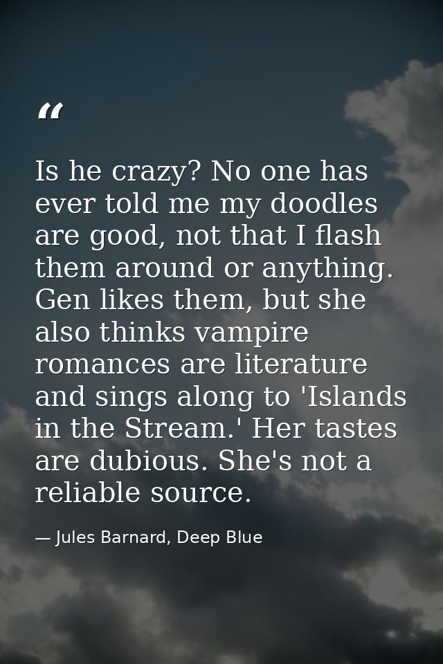 Is he crazy? No one has ever told me my doodles are good, not that I flash them around or anything. Gen likes them, but  — Jules Barnard, Deep Blue
