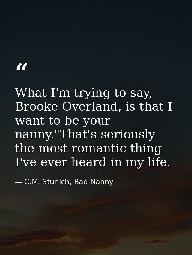 What I'm trying to say, Brooke Overland, is that I want to be your nanny."That's seriously the most romantic thing I've  — C.M. Stunich, Bad Nanny