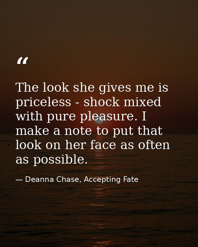 The look she gives me is priceless - shock mixed with pure pleasure. I make a note to put that look on her face as often — Deanna Chase, Accepting Fate