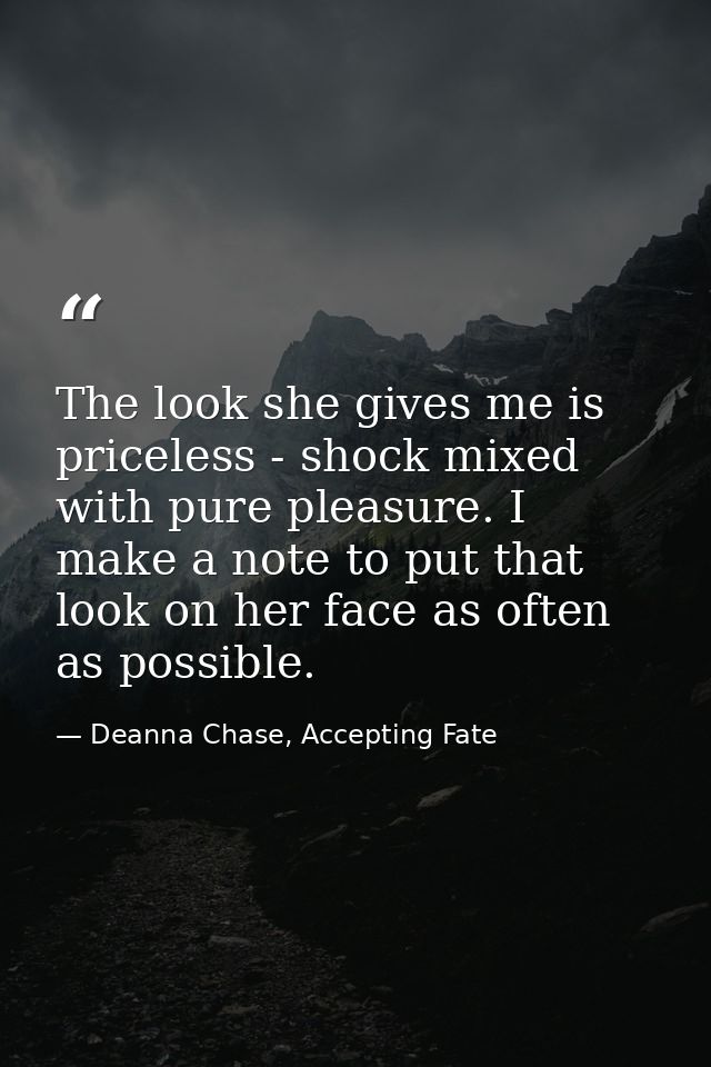 The look she gives me is priceless - shock mixed with pure pleasure. I make a note to put that look on her face as often — Deanna Chase, Accepting Fate