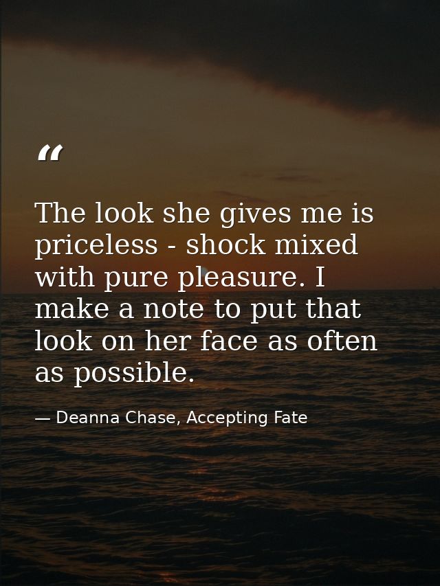 The look she gives me is priceless - shock mixed with pure pleasure. I make a note to put that look on her face as often — Deanna Chase, Accepting Fate