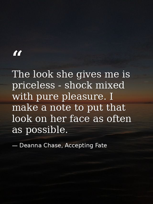 The look she gives me is priceless - shock mixed with pure pleasure. I make a note to put that look on her face as often — Deanna Chase, Accepting Fate