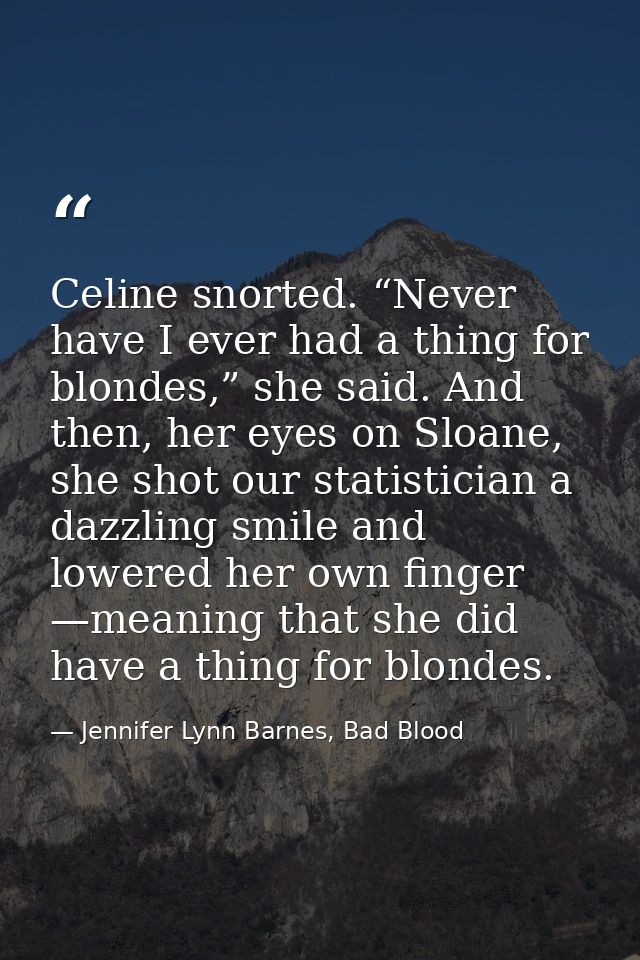 Celine snorted. “Never have I ever had a thing for blondes,” she said. And then, her eyes on Sloane, she shot our statis — Jennifer Lynn Barnes, Bad Blood