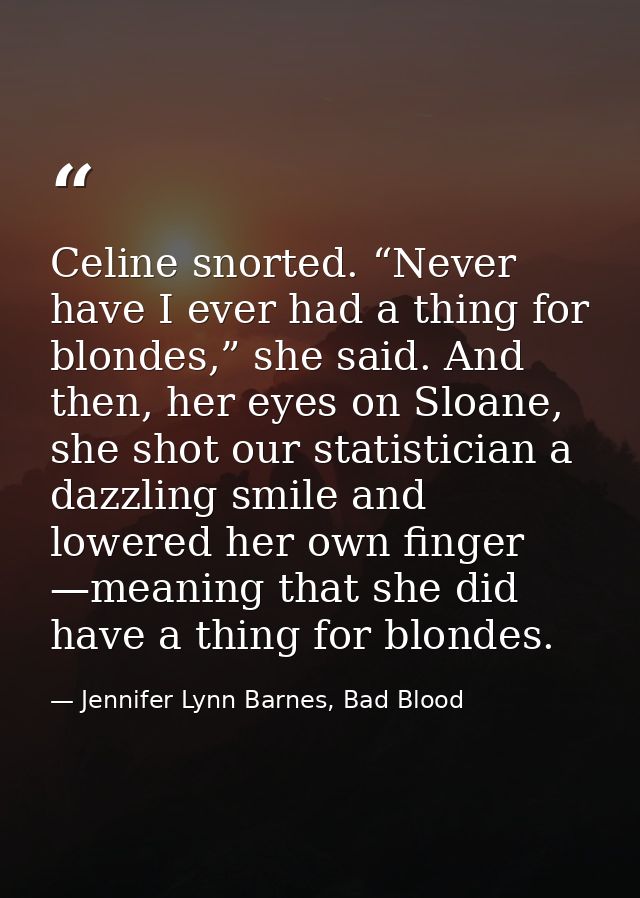 Celine snorted. “Never have I ever had a thing for blondes,” she said. And then, her eyes on Sloane, she shot our statis — Jennifer Lynn Barnes, Bad Blood