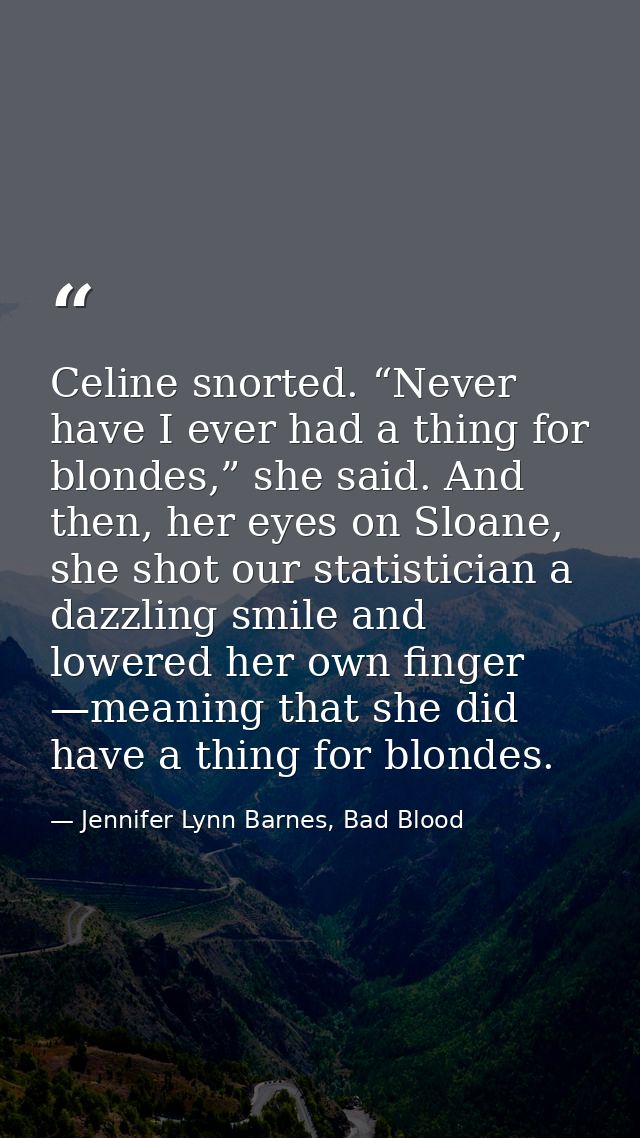 Celine snorted. “Never have I ever had a thing for blondes,” she said. And then, her eyes on Sloane, she shot our statis — Jennifer Lynn Barnes, Bad Blood
