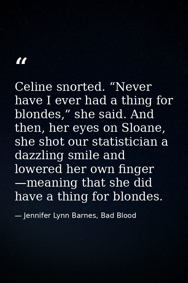 Celine snorted. “Never have I ever had a thing for blondes,” she said. And then, her eyes on Sloane, she shot our statis — Jennifer Lynn Barnes, Bad Blood