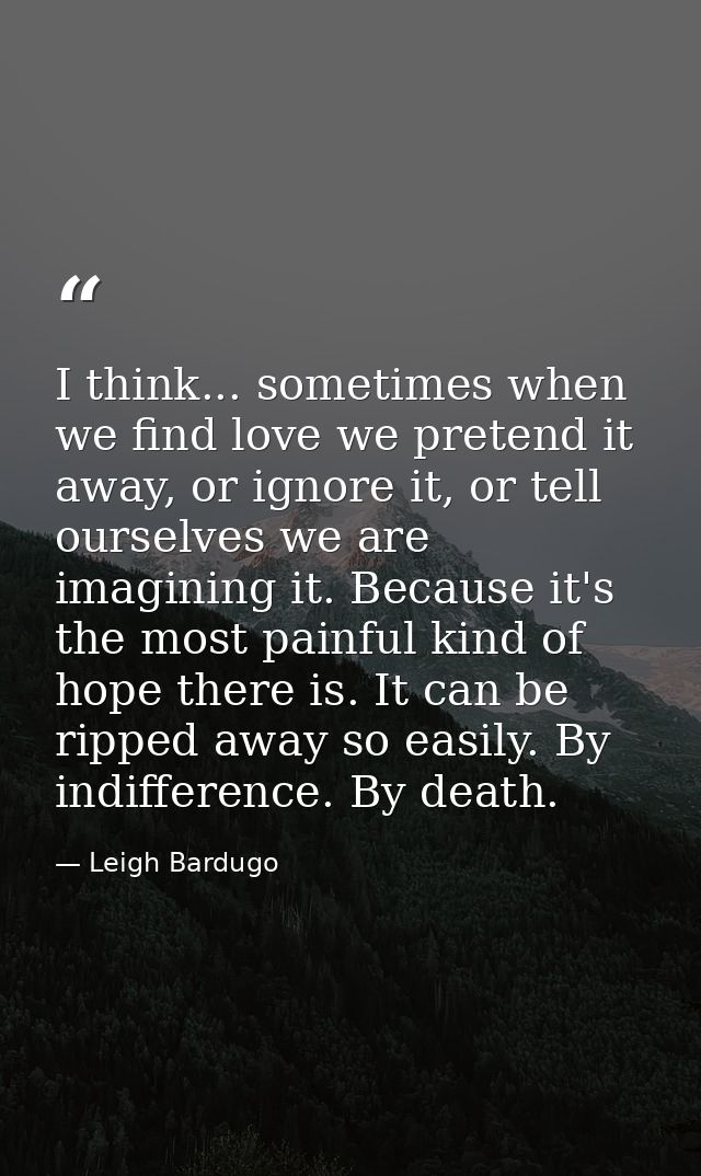 I think... sometimes when we find love we pretend it away, or ignore it, or tell ourselves we are imagining it. Because  — Leigh Bardugo