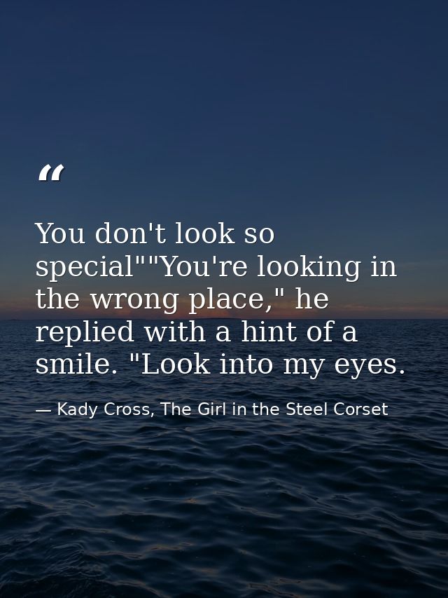 You don't look so special""You're looking in the wrong place," he replied with a hint of a smile. "Look into my eyes. — Kady Cross, The Girl in the Steel Corset