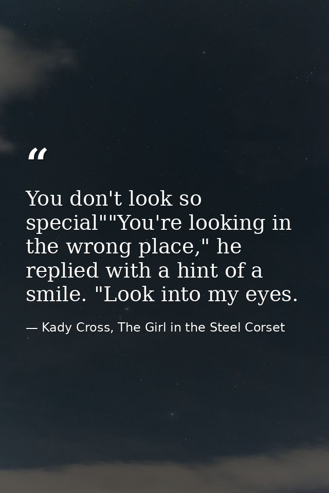 You don't look so special""You're looking in the wrong place," he replied with a hint of a smile. "Look into my eyes. — Kady Cross, The Girl in the Steel Corset