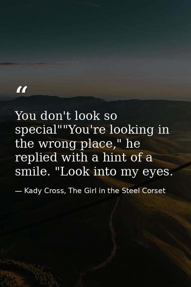 You don't look so special""You're looking in the wrong place," he replied with a hint of a smile. "Look into my eyes. — Kady Cross, The Girl in the Steel Corset