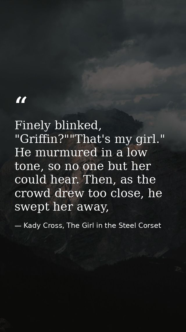 Finely blinked, "Griffin?""That's my girl." He murmured in a low tone, so no one but her could hear. Then, as the crowd  — Kady Cross, The Girl in the Steel Corset