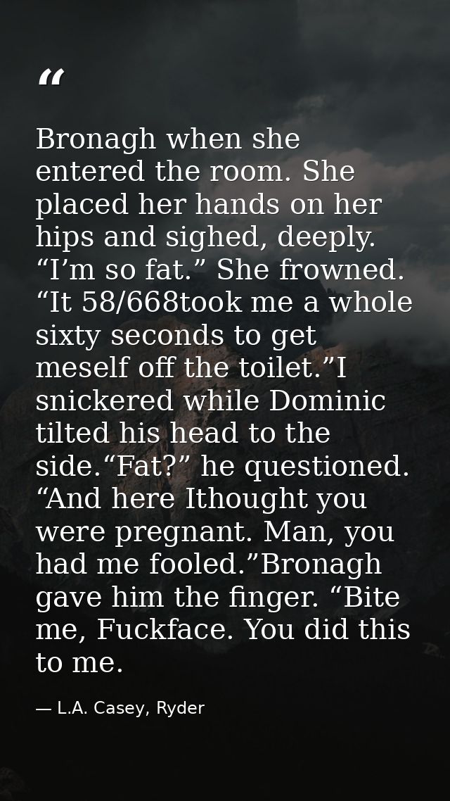 Bronagh when she entered the room. She placed her hands on her hips and sighed, deeply. “I’m so fat.” She frowned. “It 5 — L.A. Casey, Ryder