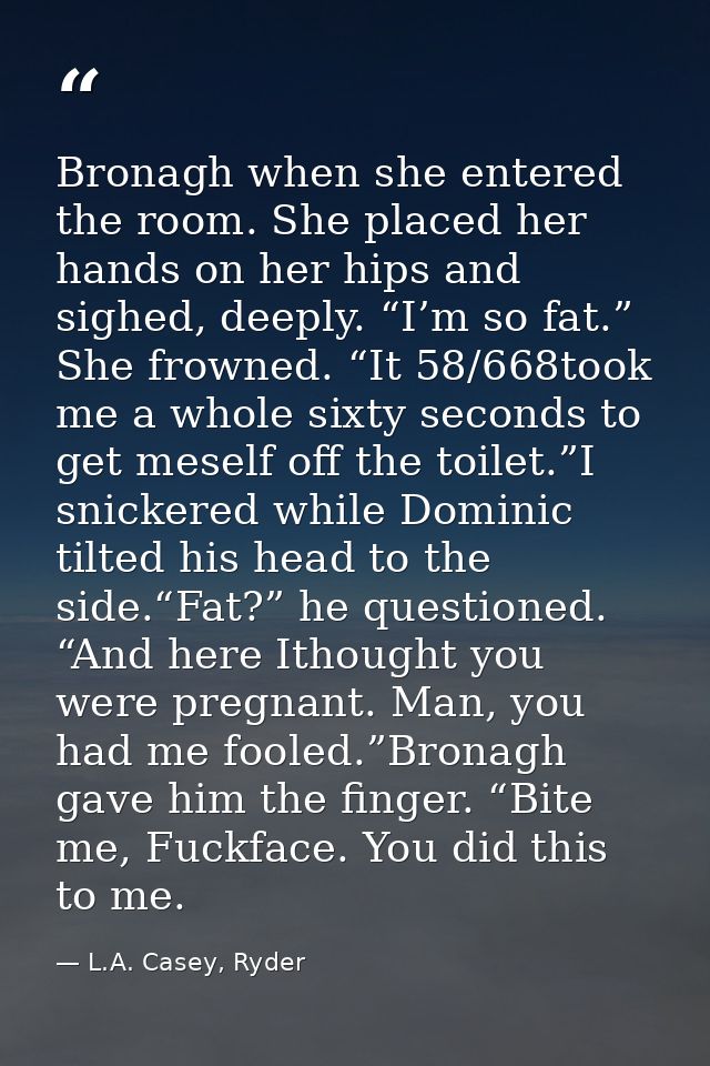 Bronagh when she entered the room. She placed her hands on her hips and sighed, deeply. “I’m so fat.” She frowned. “It 5 — L.A. Casey, Ryder