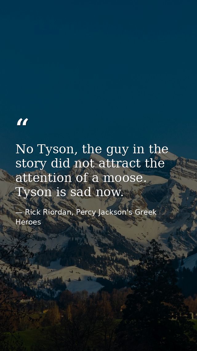 No Tyson, the guy in the story did not attract the attention of a moose. Tyson is sad now. — Rick Riordan, Percy Jackson's Greek Heroes