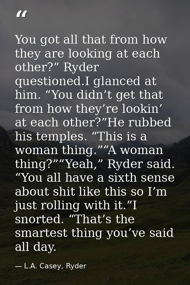 You got all that from how they are looking at each other?” Ryder questioned.I glanced at him. “You didn’t get that from  — L.A. Casey, Ryder