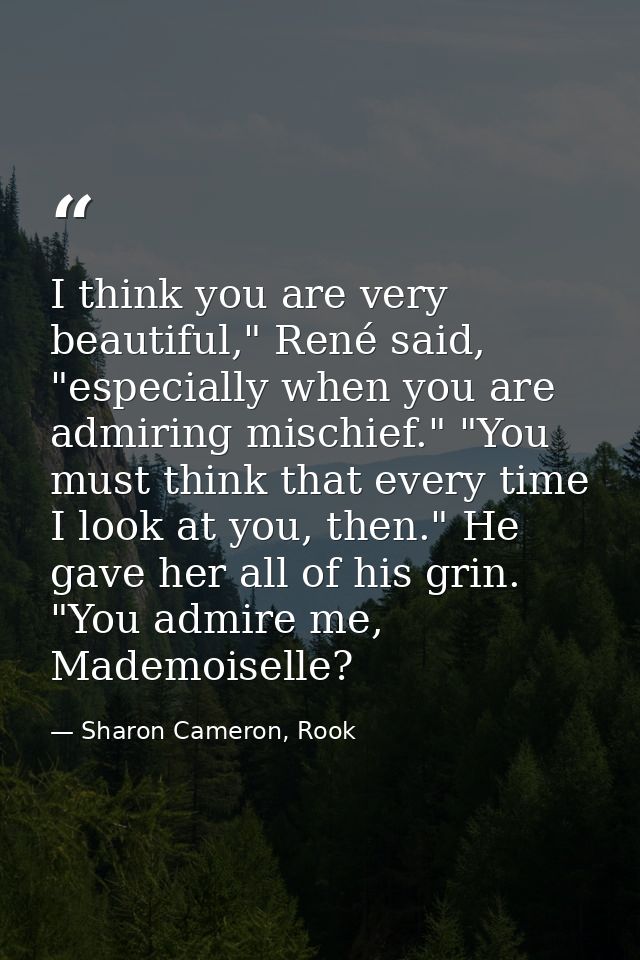 I think you are very beautiful," René said, "especially when you are admiring mischief." "You must think that every time — Sharon Cameron, Rook