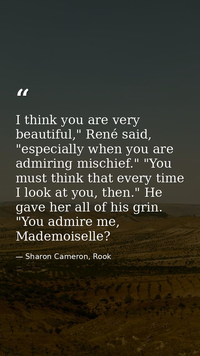 I think you are very beautiful," René said, "especially when you are admiring mischief." "You must think that every time — Sharon Cameron, Rook