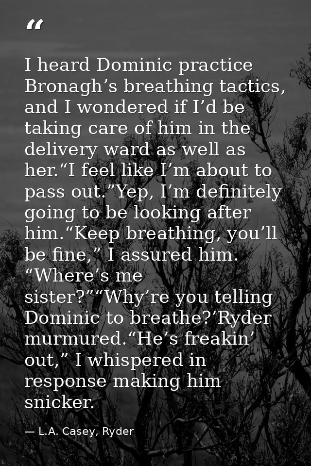 I heard Dominic practice Bronagh’s breathing tactics, and I wondered if I’d be taking care of him in the delivery ward a — L.A. Casey, Ryder