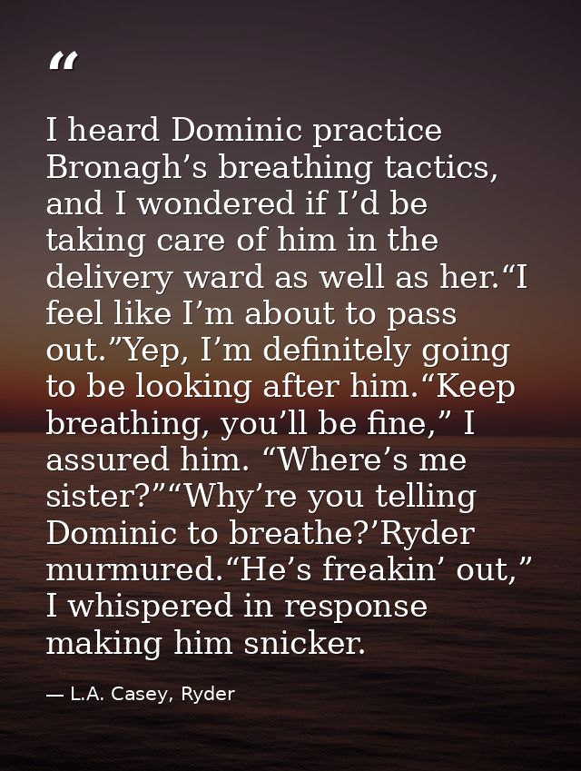 I heard Dominic practice Bronagh’s breathing tactics, and I wondered if I’d be taking care of him in the delivery ward a — L.A. Casey, Ryder