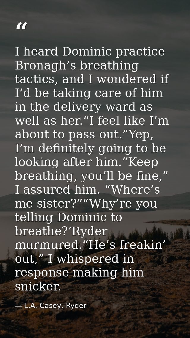 I heard Dominic practice Bronagh’s breathing tactics, and I wondered if I’d be taking care of him in the delivery ward a — L.A. Casey, Ryder