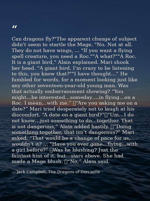 Can dragons fly?"The apparent change of subject didn't seem to startle the Mage. "No. Not at all. They do not have wings — Jack Campbell, The Dragons of Dorcastle