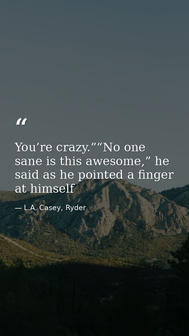 You’re crazy.”“No one sane is this awesome,” he said as he pointed a finger at himself — L.A. Casey, Ryder