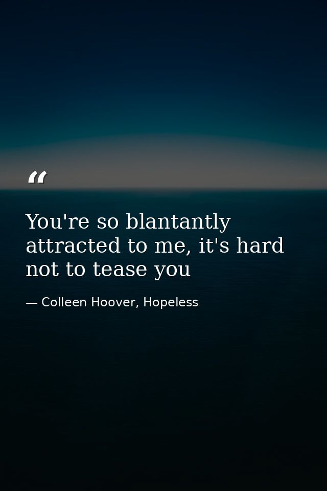 You're so blantantly attracted to me, it's hard not to tease you — Colleen Hoover, Hopeless