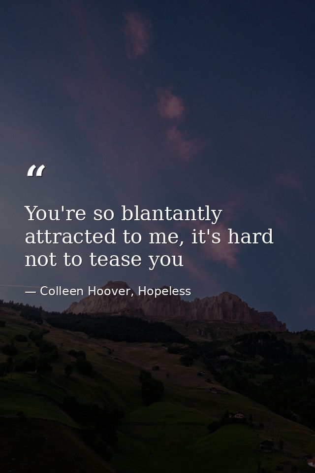 You're so blantantly attracted to me, it's hard not to tease you — Colleen Hoover, Hopeless
