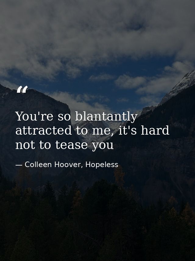 You're so blantantly attracted to me, it's hard not to tease you — Colleen Hoover, Hopeless