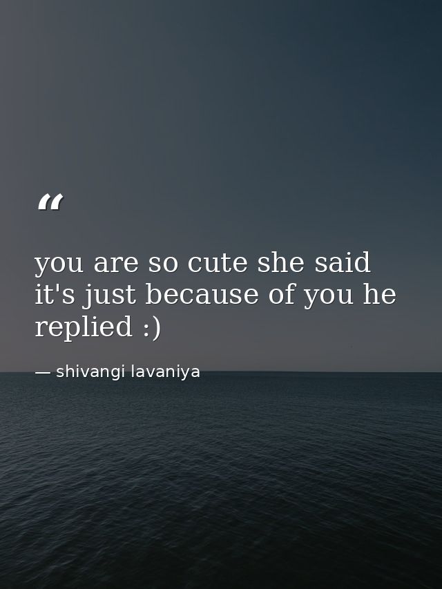 you are so cute she said it's just because of you he replied :) — shivangi lavaniya