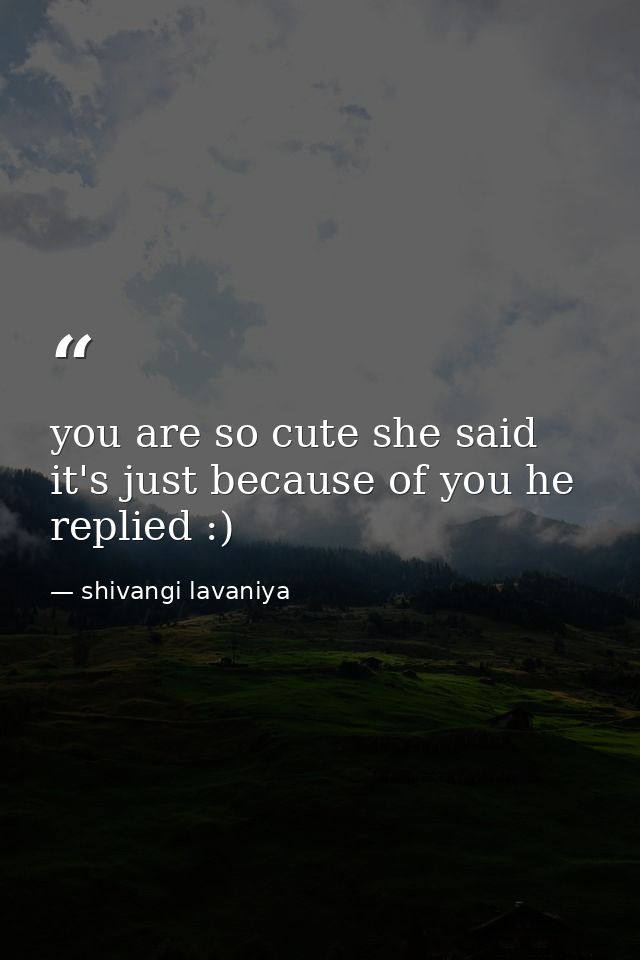 you are so cute she said it's just because of you he replied :) — shivangi lavaniya