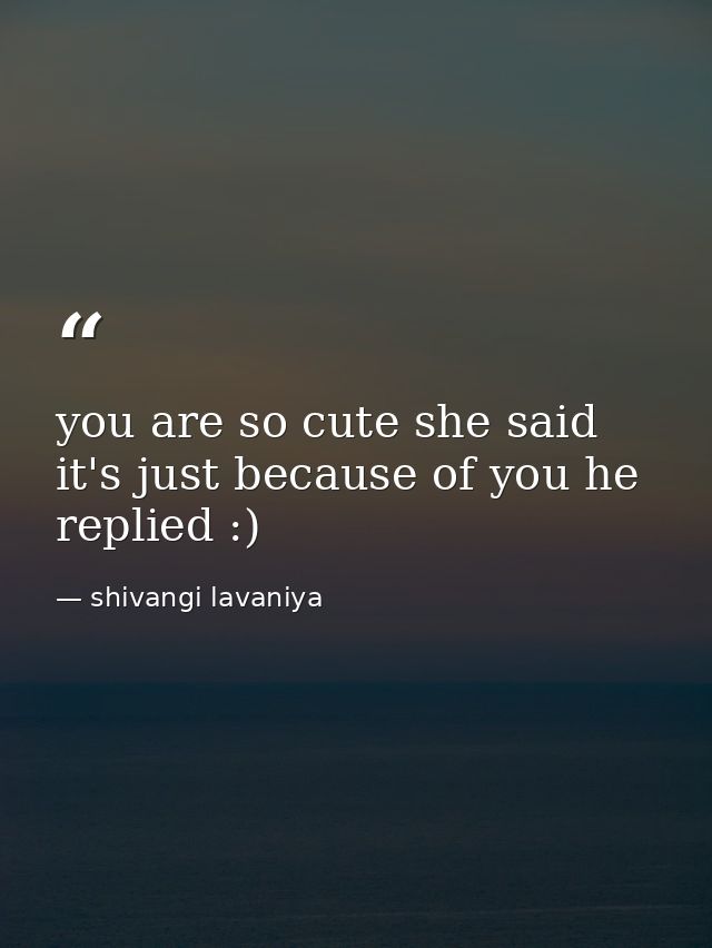 you are so cute she said it's just because of you he replied :) — shivangi lavaniya