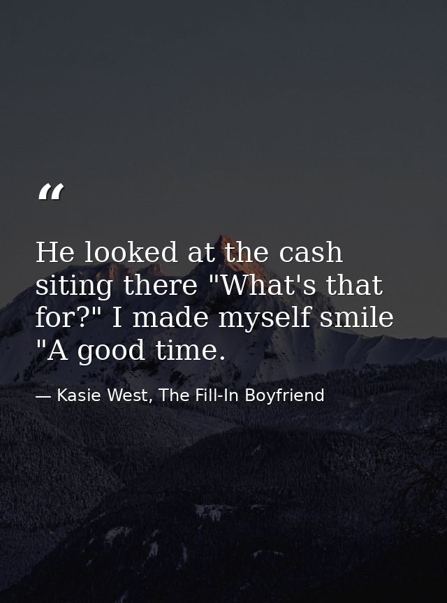 He looked at the cash siting there "What's that for?" I made myself smile "A good time. — Kasie West, The Fill-In Boyfriend