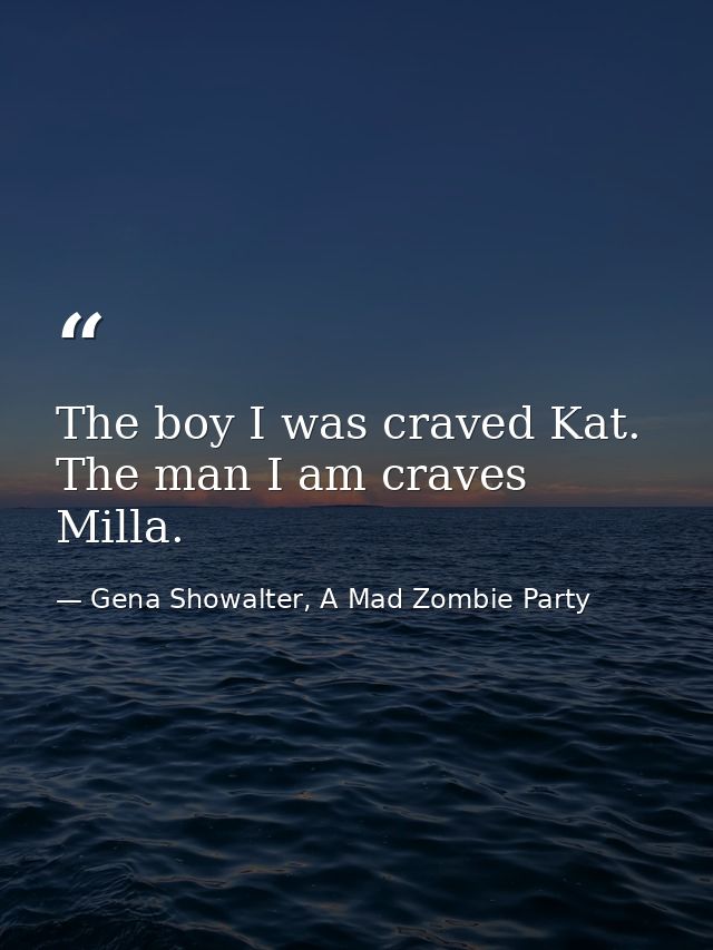 The boy I was craved Kat. The man I am craves Milla. — Gena Showalter, A Mad Zombie Party