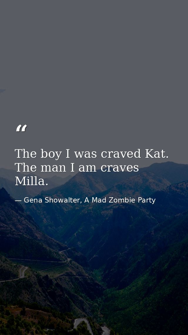 The boy I was craved Kat. The man I am craves Milla. — Gena Showalter, A Mad Zombie Party