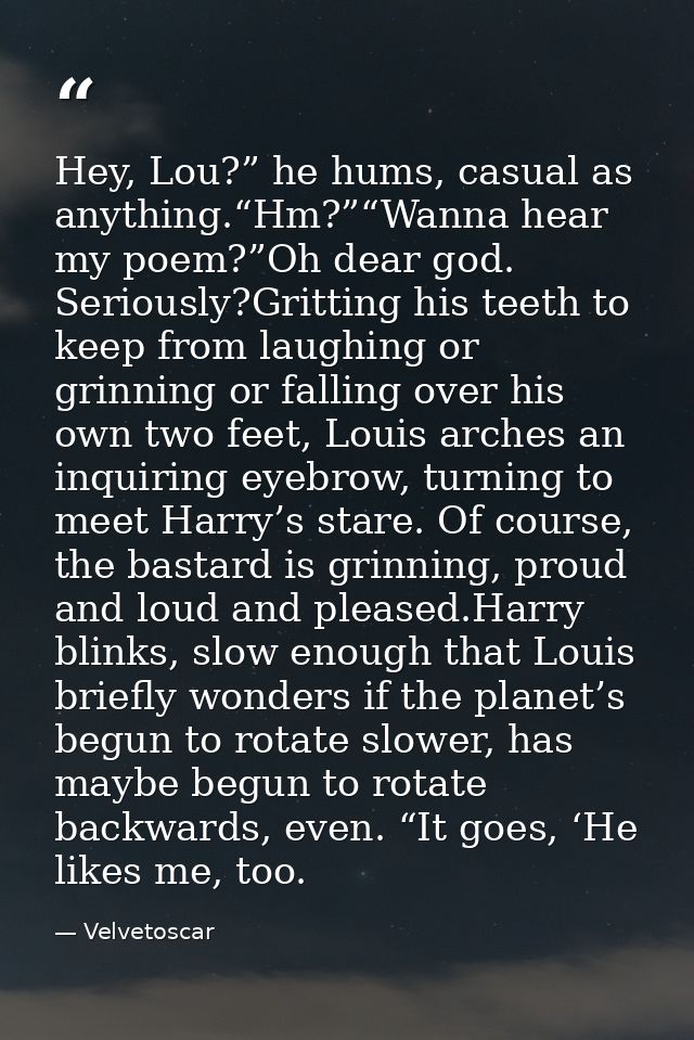 Hey, Lou?” he hums, casual as anything.“Hm?”“Wanna hear my poem?”Oh dear god. Seriously?Gritting his teeth to keep from  — Velvetoscar