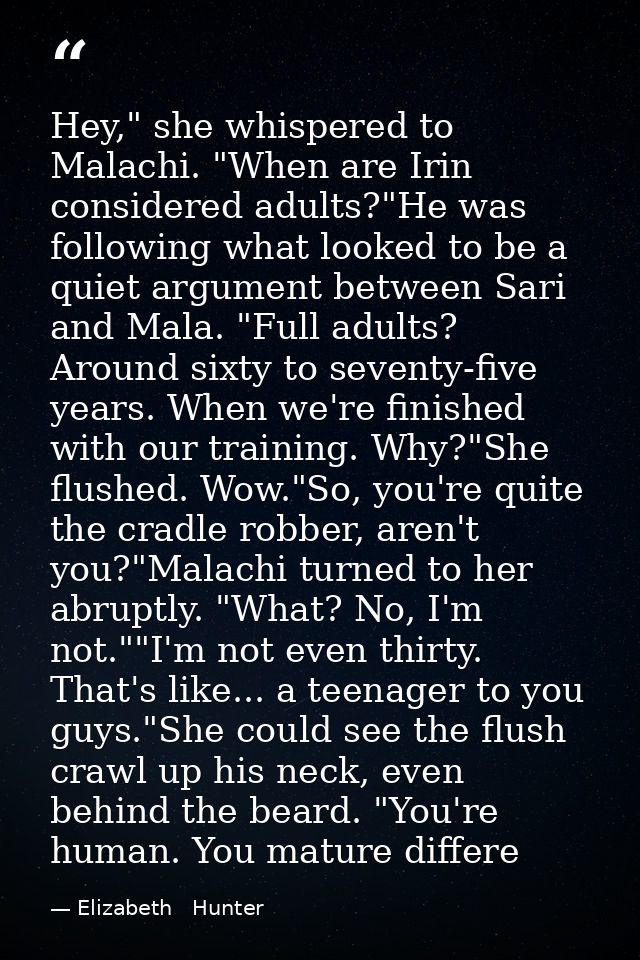 Hey," she whispered to Malachi. "When are Irin considered adults?"He was following what looked to be a quiet argument be — Elizabeth   Hunter