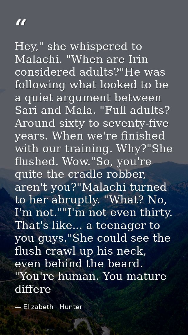 Hey," she whispered to Malachi. "When are Irin considered adults?"He was following what looked to be a quiet argument be — Elizabeth   Hunter