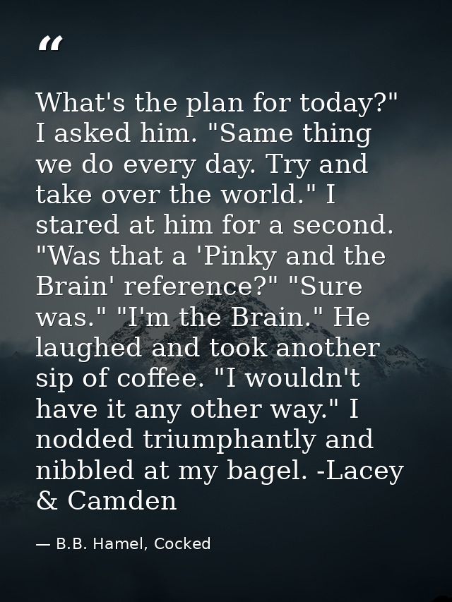 What's the plan for today?" I asked him. "Same thing we do every day. Try and take over the world." I stared at him for  — B.B. Hamel, Cocked