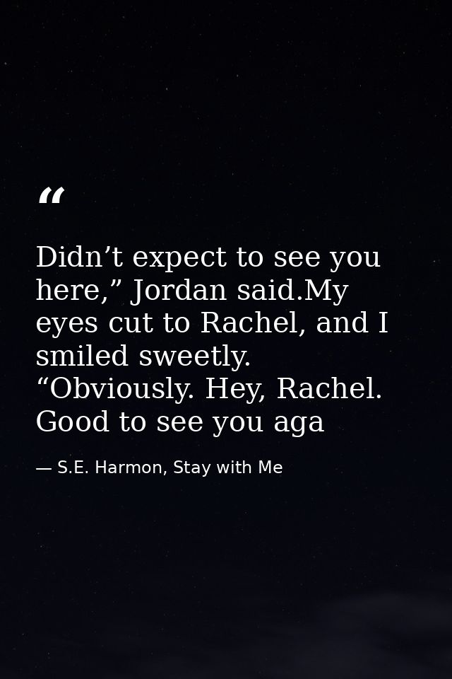 Didn’t expect to see you here,” Jordan said.My eyes cut to Rachel, and I smiled sweetly. “Obviously. Hey, Rachel. Good t — S.E. Harmon, Stay with Me