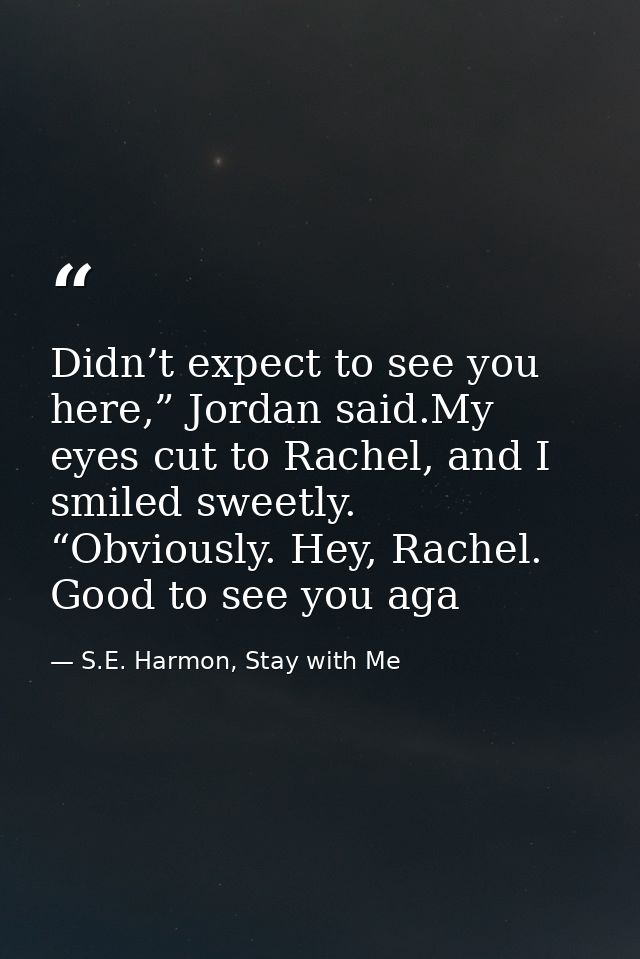 Didn’t expect to see you here,” Jordan said.My eyes cut to Rachel, and I smiled sweetly. “Obviously. Hey, Rachel. Good t — S.E. Harmon, Stay with Me
