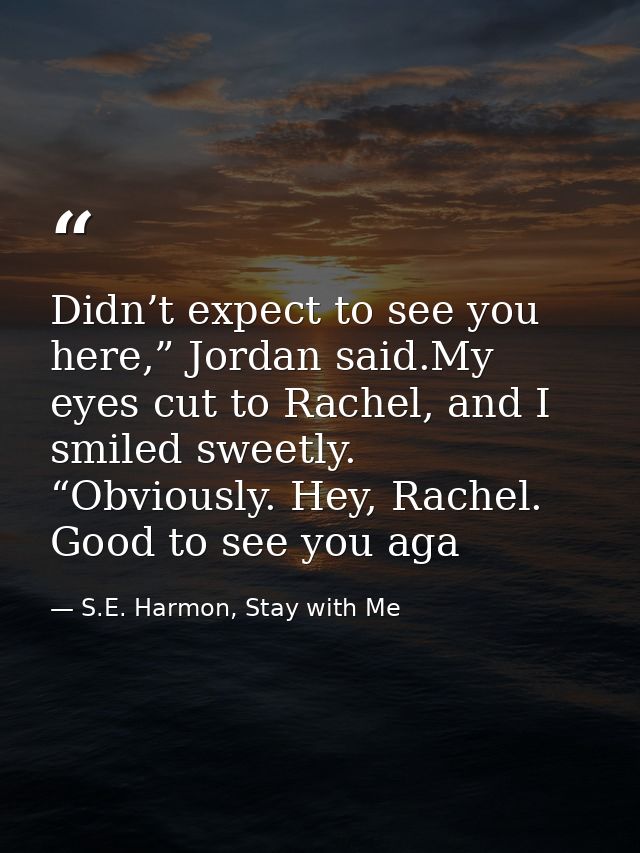 Didn’t expect to see you here,” Jordan said.My eyes cut to Rachel, and I smiled sweetly. “Obviously. Hey, Rachel. Good t — S.E. Harmon, Stay with Me