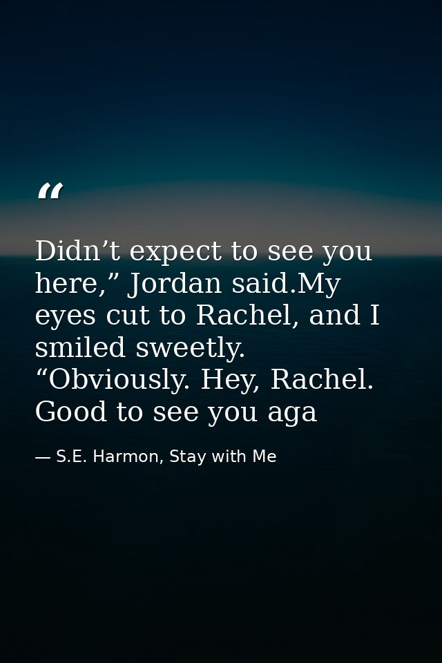 Didn’t expect to see you here,” Jordan said.My eyes cut to Rachel, and I smiled sweetly. “Obviously. Hey, Rachel. Good t — S.E. Harmon, Stay with Me
