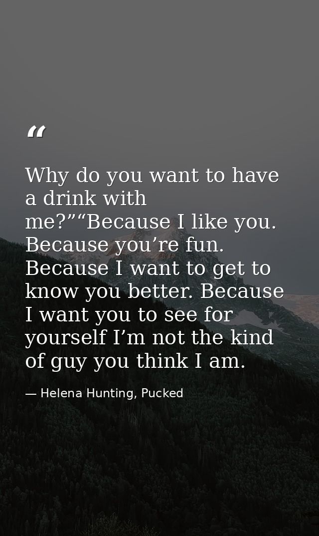 Why do you want to have a drink with me?”“Because I like you. Because you’re fun. Because I want to get to know you bett — Helena Hunting, Pucked