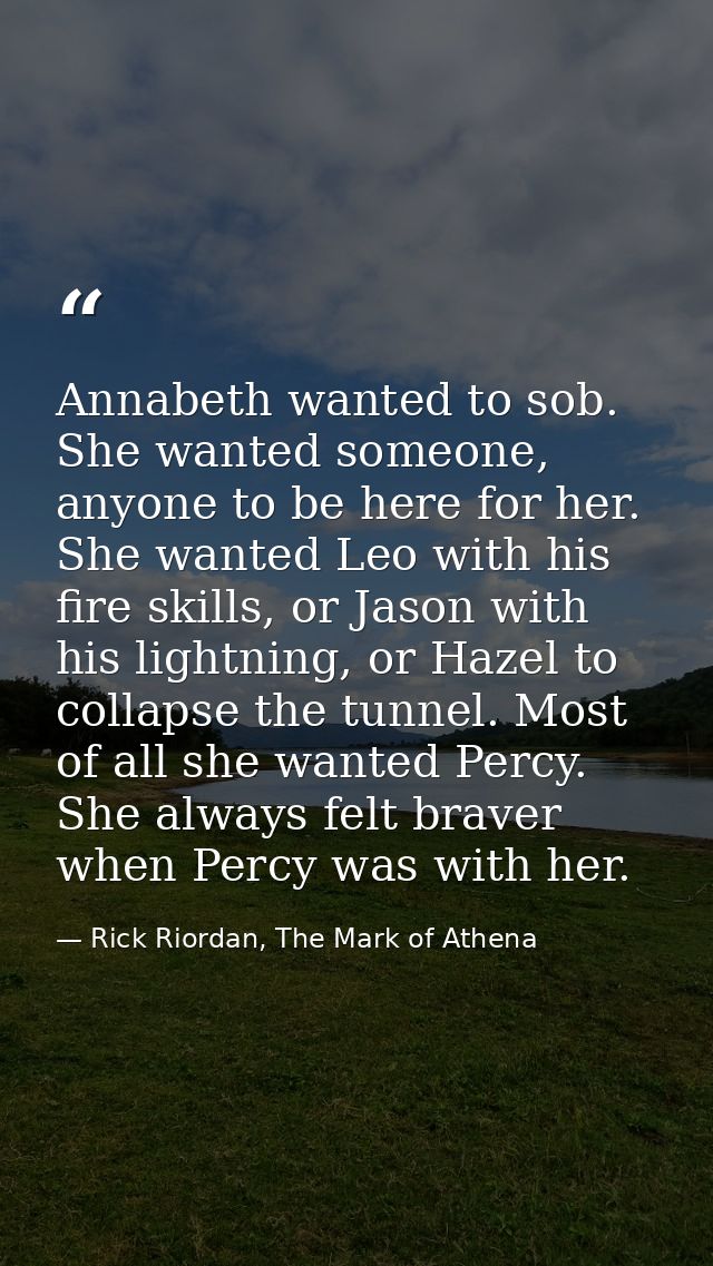 Annabeth wanted to sob. She wanted someone, anyone to be here for her. She wanted Leo with his fire skills, or Jason wit — Rick Riordan, The Mark of Athena