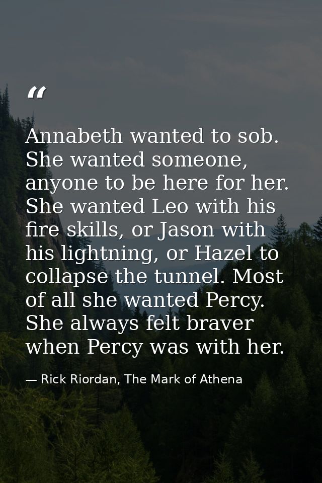 Annabeth wanted to sob. She wanted someone, anyone to be here for her. She wanted Leo with his fire skills, or Jason wit — Rick Riordan, The Mark of Athena
