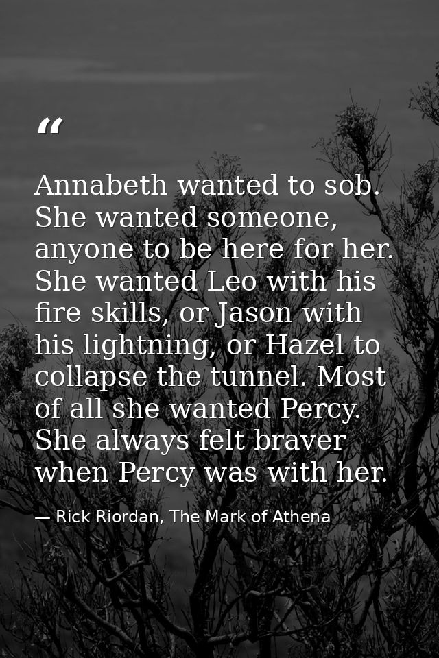 Annabeth wanted to sob. She wanted someone, anyone to be here for her. She wanted Leo with his fire skills, or Jason wit — Rick Riordan, The Mark of Athena