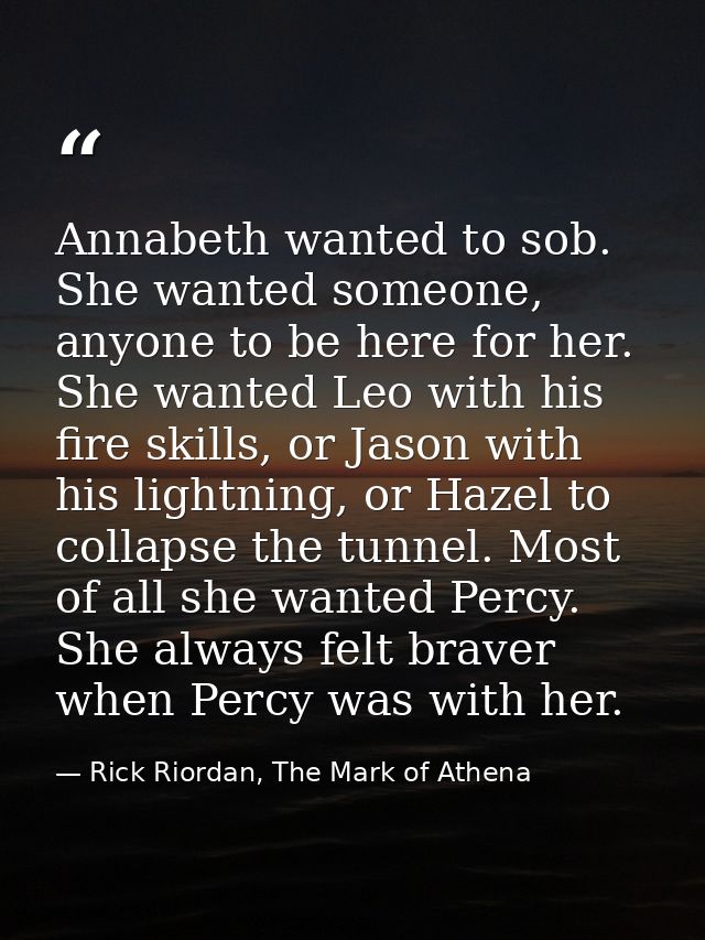 Annabeth wanted to sob. She wanted someone, anyone to be here for her. She wanted Leo with his fire skills, or Jason wit — Rick Riordan, The Mark of Athena