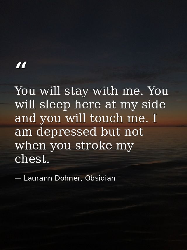 You will stay with me. You will sleep here at my side and you will touch me. I am depressed but not when you stroke my c — Laurann Dohner, Obsidian